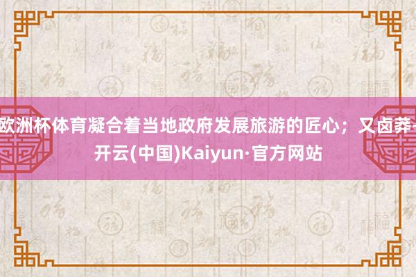 欧洲杯体育凝合着当地政府发展旅游的匠心；又卤莽-开云(中国)Kaiyun·官方网站
