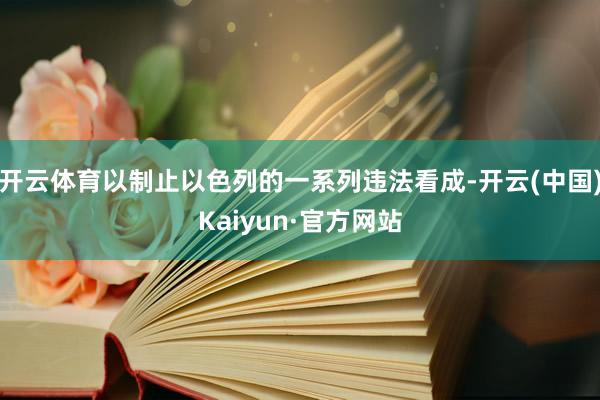 开云体育以制止以色列的一系列违法看成-开云(中国)Kaiyun·官方网站