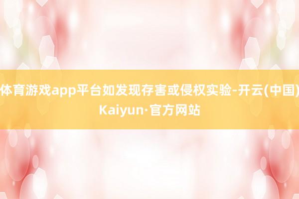 体育游戏app平台如发现存害或侵权实验-开云(中国)Kaiyun·官方网站