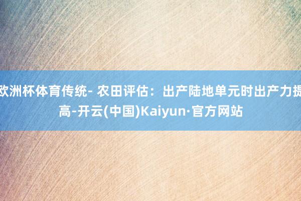 欧洲杯体育传统- 农田评估：出产陆地单元时出产力提高-开云(中国)Kaiyun·官方网站