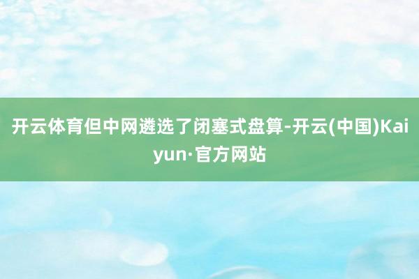 开云体育但中网遴选了闭塞式盘算-开云(中国)Kaiyun·官方网站
