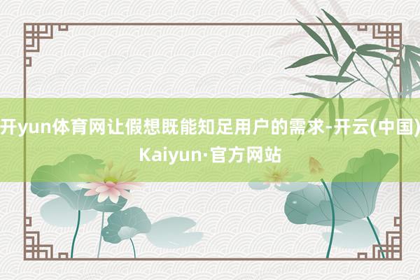 开yun体育网让假想既能知足用户的需求-开云(中国)Kaiyun·官方网站