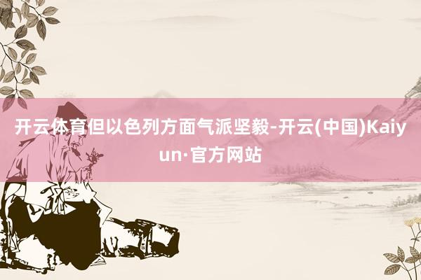 开云体育但以色列方面气派坚毅-开云(中国)Kaiyun·官方网站