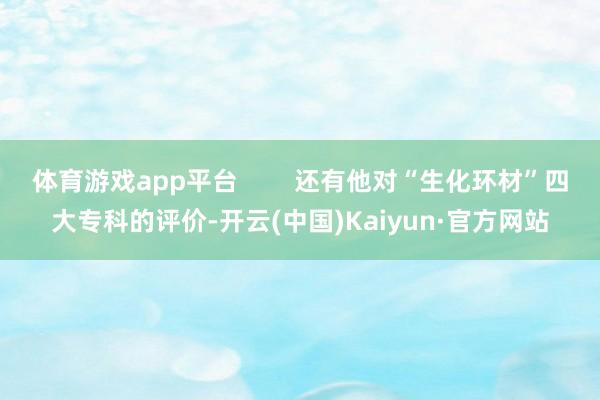 体育游戏app平台        还有他对“生化环材”四大专科的评价-开云(中国)Kaiyun·官方网站