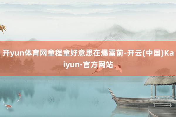 开yun体育网童程童好意思在爆雷前-开云(中国)Kaiyun·官方网站