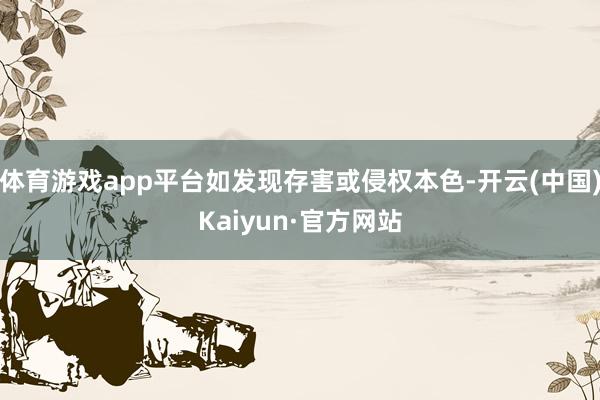 体育游戏app平台如发现存害或侵权本色-开云(中国)Kaiyun·官方网站