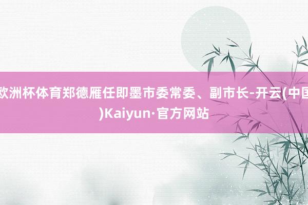 欧洲杯体育郑德雁任即墨市委常委、副市长-开云(中国)Kaiyun·官方网站
