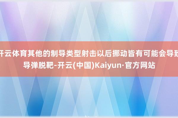 开云体育其他的制导类型射击以后挪动皆有可能会导致导弹脱靶-开云(中国)Kaiyun·官方网站