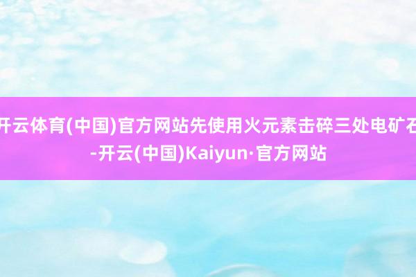 开云体育(中国)官方网站先使用火元素击碎三处电矿石-开云(中国)Kaiyun·官方网站