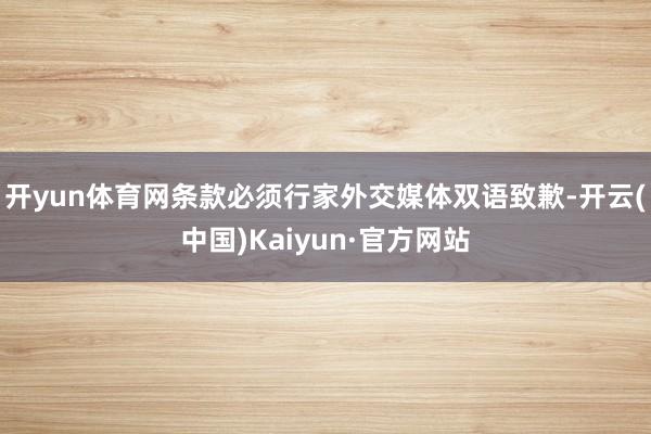开yun体育网条款必须行家外交媒体双语致歉-开云(中国)Kaiyun·官方网站