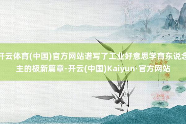 开云体育(中国)官方网站谱写了工业好意思学育东说念主的极新篇章-开云(中国)Kaiyun·官方网站