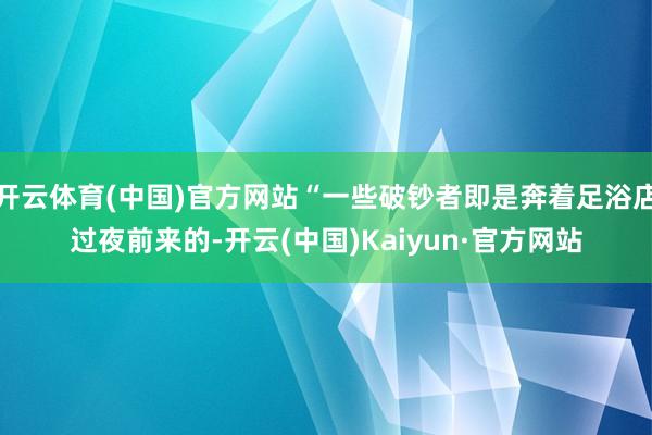 开云体育(中国)官方网站“一些破钞者即是奔着足浴店过夜前来的-开云(中国)Kaiyun·官方网站