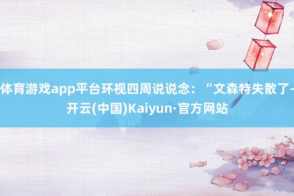 体育游戏app平台环视四周说说念：“文森特失散了-开云(中国)Kaiyun·官方网站
