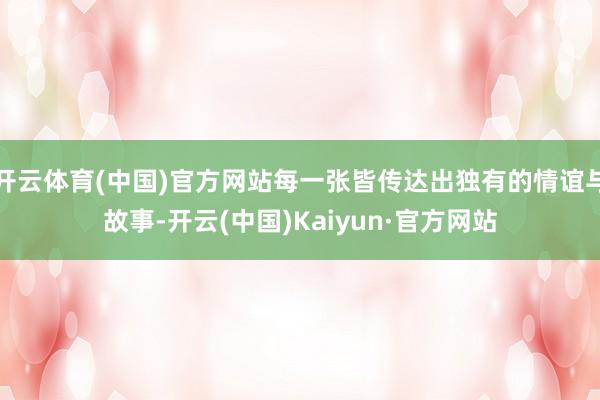 开云体育(中国)官方网站每一张皆传达出独有的情谊与故事-开云(中国)Kaiyun·官方网站