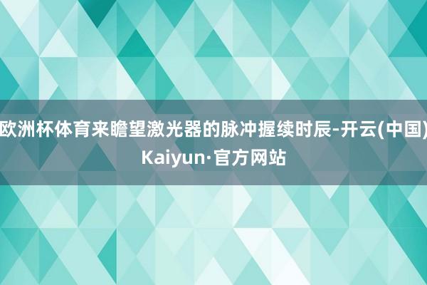 欧洲杯体育来瞻望激光器的脉冲握续时辰-开云(中国)Kaiyun·官方网站