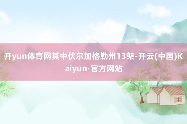 开yun体育网其中伏尔加格勒州13架-开云(中国)Kaiyun·官方网站