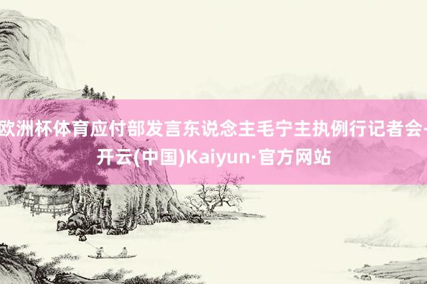 欧洲杯体育应付部发言东说念主毛宁主执例行记者会-开云(中国)Kaiyun·官方网站