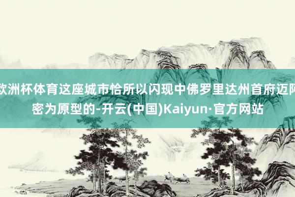 欧洲杯体育这座城市恰所以闪现中佛罗里达州首府迈阿密为原型的-开云(中国)Kaiyun·官方网站