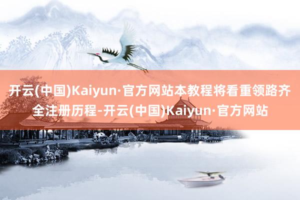 开云(中国)Kaiyun·官方网站本教程将看重领路齐全注册历程-开云(中国)Kaiyun·官方网站