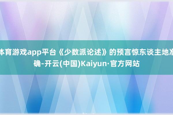 体育游戏app平台《少数派论述》的预言惊东谈主地准确-开云(中国)Kaiyun·官方网站