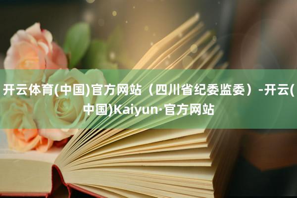 开云体育(中国)官方网站（四川省纪委监委）-开云(中国)Kaiyun·官方网站