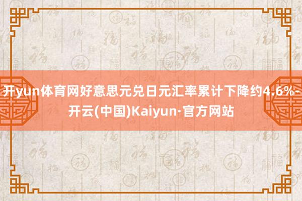 开yun体育网好意思元兑日元汇率累计下降约4.6%-开云(中国)Kaiyun·官方网站