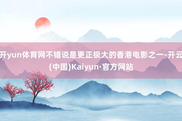 开yun体育网不错说是更正极大的香港电影之一-开云(中国)Kaiyun·官方网站