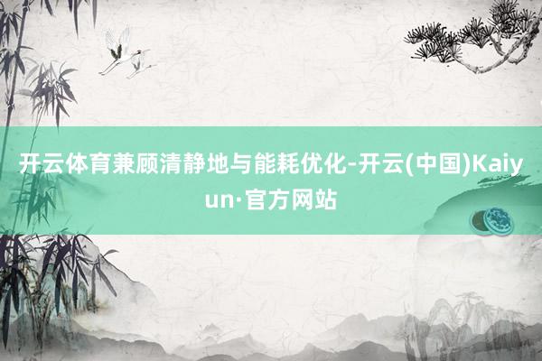 开云体育兼顾清静地与能耗优化-开云(中国)Kaiyun·官方网站
