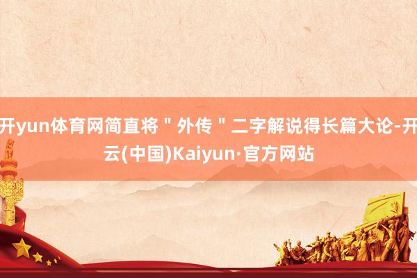 开yun体育网简直将＂外传＂二字解说得长篇大论-开云(中国)Kaiyun·官方网站