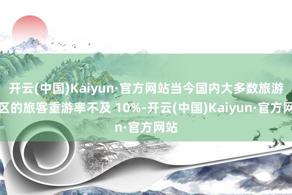 开云(中国)Kaiyun·官方网站当今国内大多数旅游景区的旅客重游率不及 10%-开云(中国)Kaiyun·官方网站