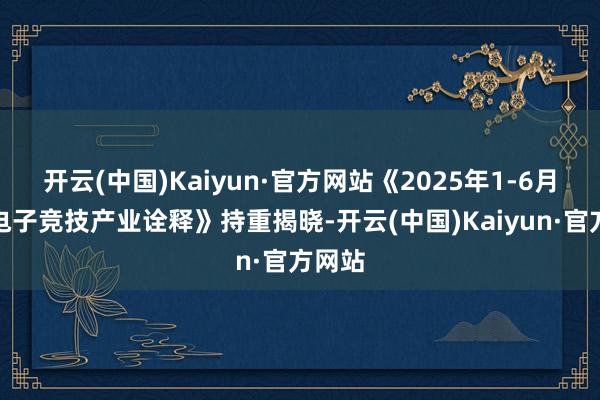 开云(中国)Kaiyun·官方网站《2025年1-6月中国电子竞技产业诠释》持重揭晓-开云(中国)Kaiyun·官方网站