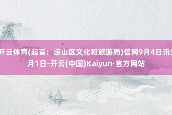 开云体育(起首：崂山区文化和旅游局)信网9月4日讯9月1日-开云(中国)Kaiyun·官方网站