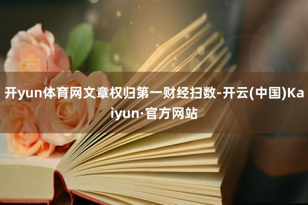 开yun体育网文章权归第一财经扫数-开云(中国)Kaiyun·官方网站
