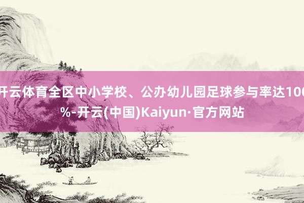 开云体育全区中小学校、公办幼儿园足球参与率达100%-开云(中国)Kaiyun·官方网站