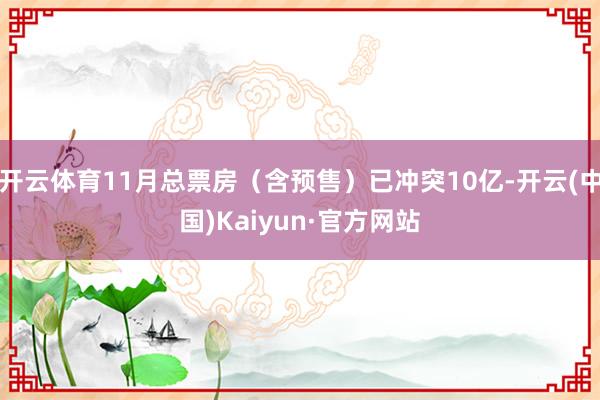 开云体育11月总票房（含预售）已冲突10亿-开云(中国)Kaiyun·官方网站