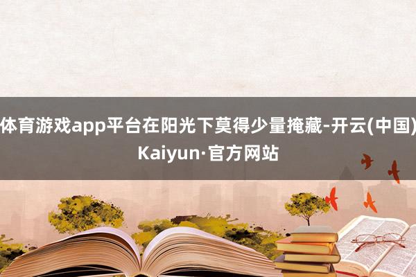 体育游戏app平台在阳光下莫得少量掩藏-开云(中国)Kaiyun·官方网站