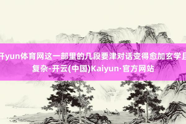 开yun体育网这一部里的几段要津对话变得愈加玄学且复杂-开云(中国)Kaiyun·官方网站