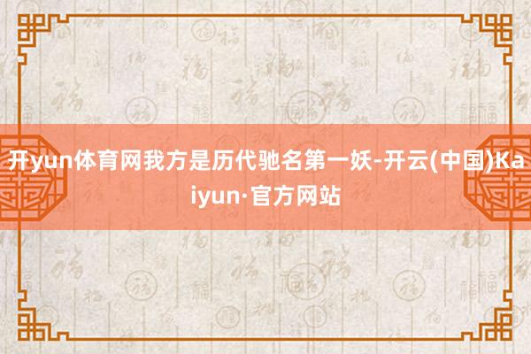 开yun体育网我方是历代驰名第一妖-开云(中国)Kaiyun·官方网站