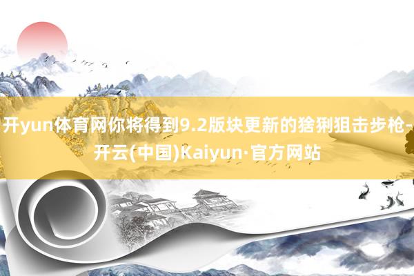 开yun体育网你将得到9.2版块更新的猞猁狙击步枪-开云(中国)Kaiyun·官方网站