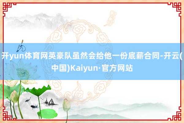 开yun体育网英豪队虽然会给他一份底薪合同-开云(中国)Kaiyun·官方网站