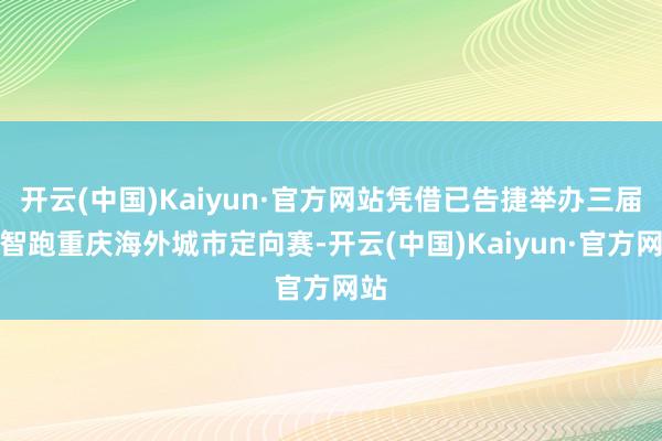 开云(中国)Kaiyun·官方网站凭借已告捷举办三届的智跑重庆海外城市定向赛-开云(中国)Kaiyun·官方网站