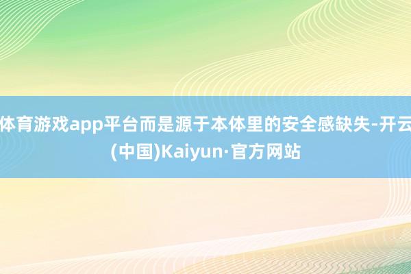 体育游戏app平台而是源于本体里的安全感缺失-开云(中国)Kaiyun·官方网站