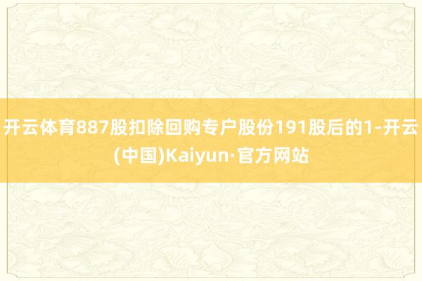 开云体育887股扣除回购专户股份191股后的1-开云(中国)Kaiyun·官方网站