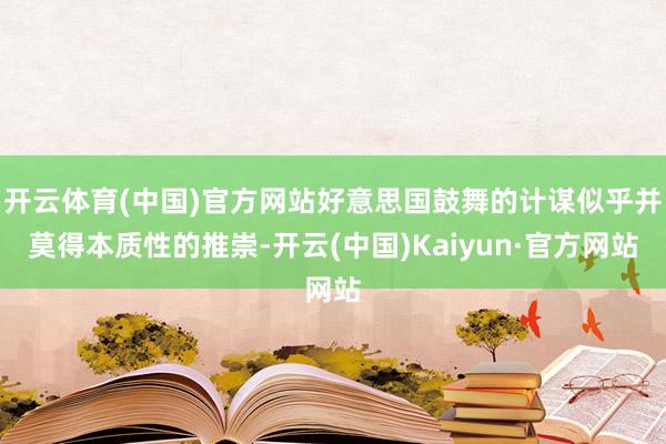 开云体育(中国)官方网站好意思国鼓舞的计谋似乎并莫得本质性的推崇-开云(中国)Kaiyun·官方网站
