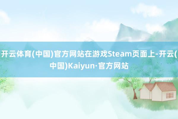 开云体育(中国)官方网站在游戏Steam页面上-开云(中国)Kaiyun·官方网站