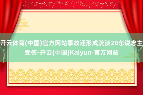 开云体育(中国)官方网站事故还形成疏淡20东说念主受伤-开云(中国)Kaiyun·官方网站