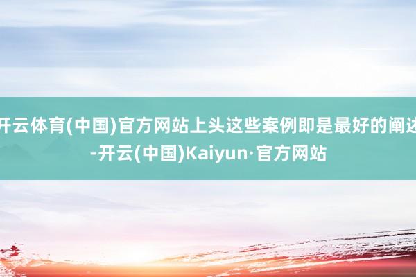 开云体育(中国)官方网站上头这些案例即是最好的阐述-开云(中国)Kaiyun·官方网站