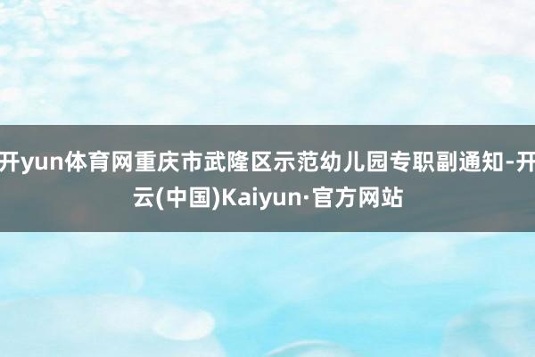 开yun体育网重庆市武隆区示范幼儿园专职副通知-开云(中国)Kaiyun·官方网站
