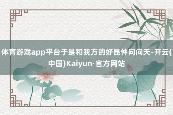 体育游戏app平台于是和我方的好昆仲向问天-开云(中国)Kaiyun·官方网站