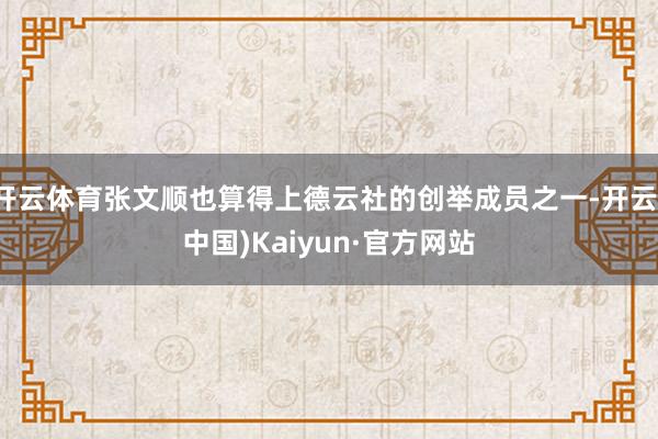 开云体育张文顺也算得上德云社的创举成员之一-开云(中国)Kaiyun·官方网站